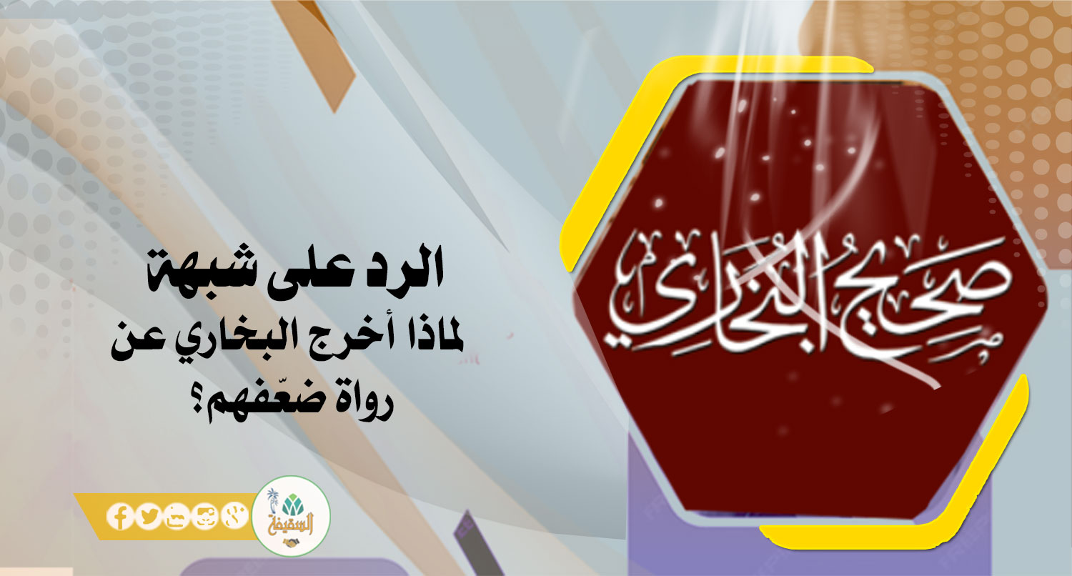 الرد على شبهة لماذا أخرج البخاري عن رواة ضعّفهم؟ 