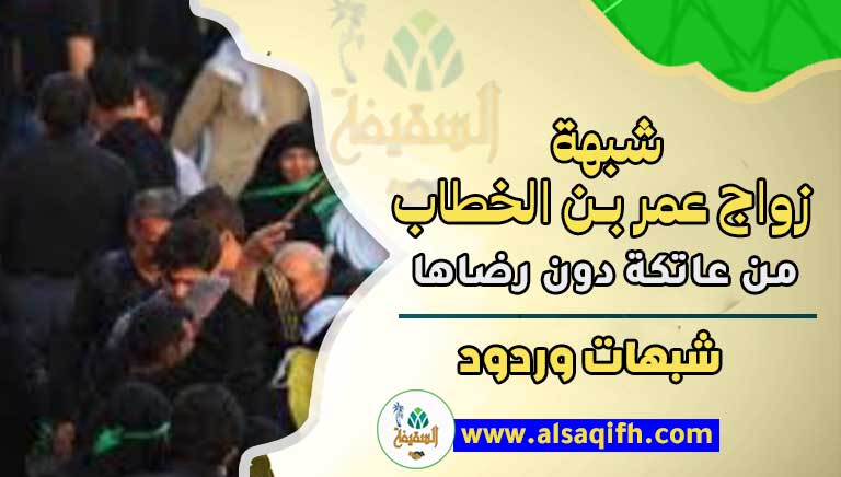 زعم الشيعة زواج عمر من عاتكة دون رضاها 