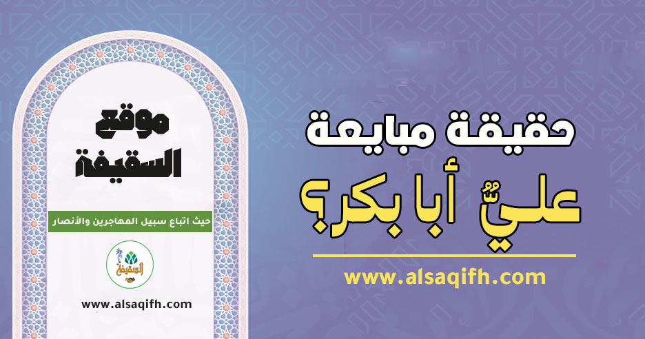 حقيقة أن عليًّا رضي الله عنه لم يبايع أبا بكر والرد عليها