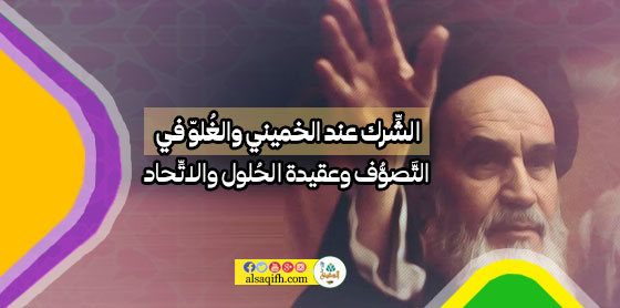 الشِّرك عند الخميني والغُلوّ في التَّصوُّف وعقيدة الحُلول والاتِّحاد