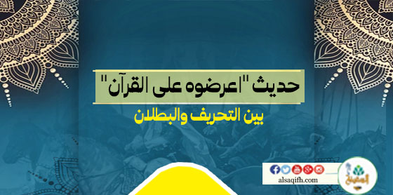 حديث "اعرضوه على القرآن" بين التحريف والبطلان
